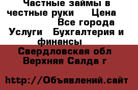 Частные займы в честные руки!  › Цена ­ 2 000 000 - Все города Услуги » Бухгалтерия и финансы   . Свердловская обл.,Верхняя Салда г.
